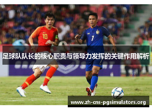 足球队队长的核心职责与领导力发挥的关键作用解析 足球队队长的核心职责与领导力发挥的关键作用解析