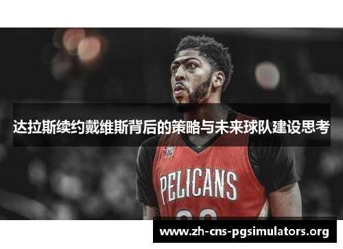 达拉斯续约戴维斯背后的策略与未来球队建设思考 达拉斯续约戴维斯背后的策略与未来球队建设思考