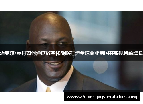 迈克尔·乔丹如何通过数字化战略打造全球商业帝国并实现持续增长 迈克尔·乔丹如何通过数字化战略打造全球商业帝国并实现持续增长