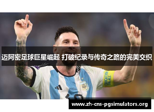 迈阿密足球巨星崛起 打破纪录与传奇之路的完美交织 迈阿密足球巨星崛起 打破纪录与传奇之路的完美交织