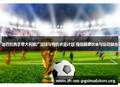 迪巴拉携手意大利推广足球与有机农业计划 提倡健康饮食与运动融合 迪巴拉携手意大利推广足球与有机农业计划 提倡健康饮食与运动融合