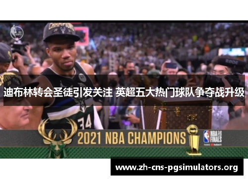 迪布林转会圣徒引发关注 英超五大热门球队争夺战升级 迪布林转会圣徒引发关注 英超五大热门球队争夺战升级