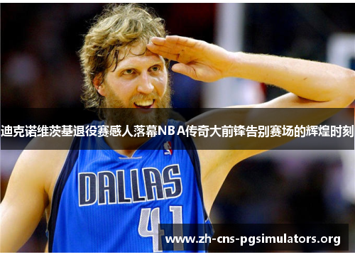 迪克诺维茨基退役赛感人落幕NBA传奇大前锋告别赛场的辉煌时刻 迪克诺维茨基退役赛感人落幕NBA传奇大前锋告别赛场的辉煌时刻