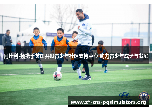 阿什利·扬携手英国开设青少年社区支持中心 助力青少年成长与发展