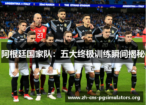 阿根廷国家队:五大终极训练瞬间揭秘 阿根廷国家队:五大终极训练瞬间揭秘