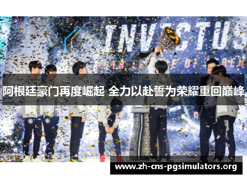 阿根廷豪门再度崛起 全力以赴誓为荣耀重回巅峰