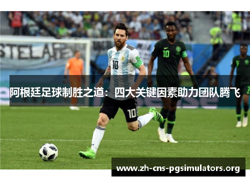 阿根廷足球制胜之道：四大关键因素助力团队腾飞