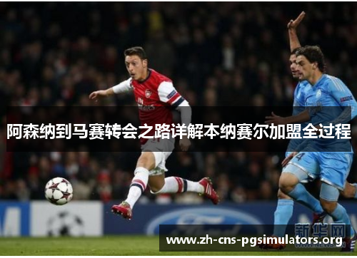 阿森纳到马赛转会之路详解本纳赛尔加盟全过程