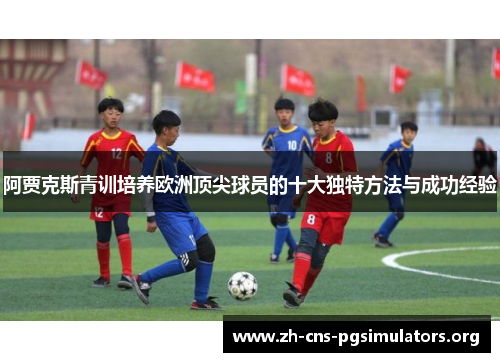 阿贾克斯青训培养欧洲顶尖球员的十大独特方法与成功经验