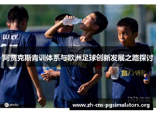 阿贾克斯青训体系与欧洲足球创新发展之路探讨