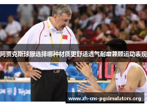 阿贾克斯球服选择哪种材质更舒适透气耐磨兼顾运动表现