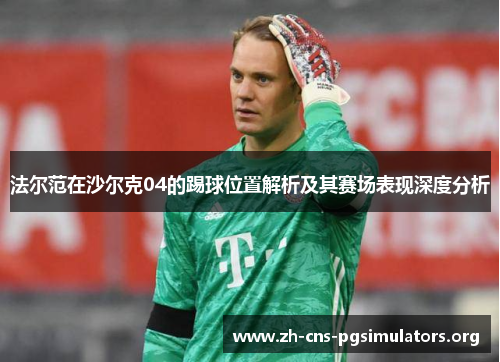 法尔范在沙尔克04的踢球位置解析及其赛场表现深度分析
