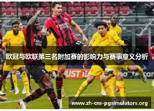 欧冠与欧联第三名附加赛的影响力与赛事意义分析 欧冠与欧联第三名附加赛的影响力与赛事意义分析