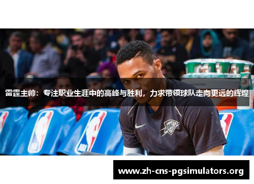 雷霆主帅:专注职业生涯中的高峰与胜利,力求带领球队走向更远的辉煌 雷霆主帅:专注职业生涯中的高峰与胜利,力求带领球队走向更远的辉煌