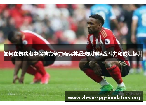 如何在伤病潮中保持竞争力确保英超球队持续战斗力和成绩提升