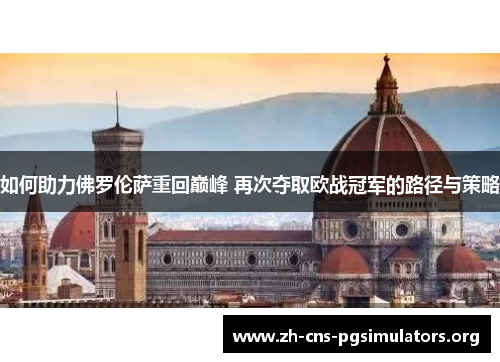 如何助力佛罗伦萨重回巅峰 再次夺取欧战冠军的路径与策略