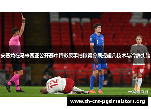 安赛龙在马来西亚公开赛中精彩反手抽球得分展现超凡技术与冷静头脑