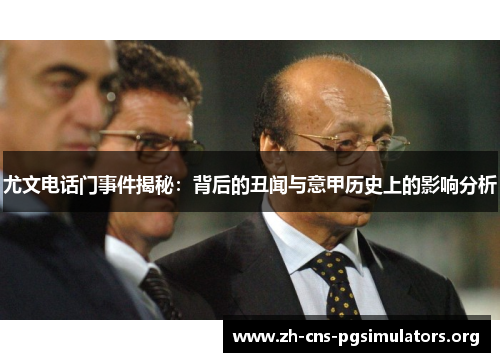 尤文电话门事件揭秘：背后的丑闻与意甲历史上的影响分析