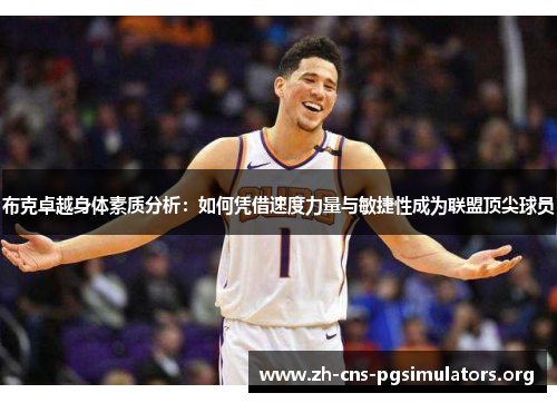 布克卓越身体素质分析：如何凭借速度力量与敏捷性成为联盟顶尖球员