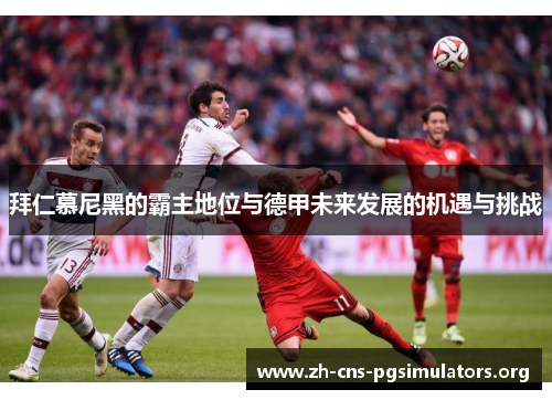 拜仁慕尼黑的霸主地位与德甲未来发展的机遇与挑战 拜仁慕尼黑的霸主地位与德甲未来发展的机遇与挑战