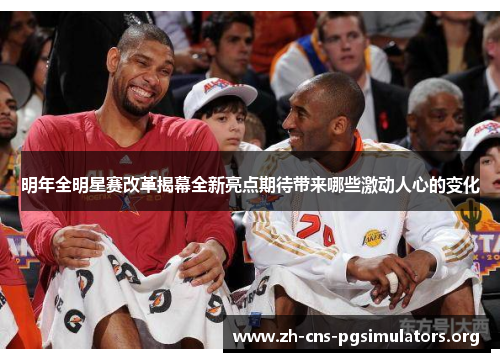 明年全明星赛改革揭幕全新亮点期待带来哪些激动人心的变化