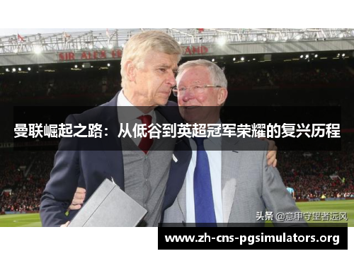 曼联崛起之路：从低谷到英超冠军荣耀的复兴历程