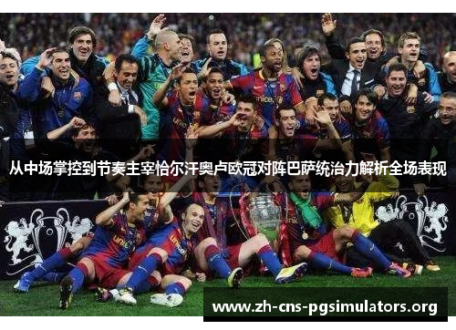 从中场掌控到节奏主宰恰尔汗奥卢欧冠对阵巴萨统治力解析全场表现